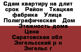 Сдам квартиру на длит. срок › Район ­ Ткацкая фабрика › Улица ­ Полиграфическая › Дом ­ 75 › Этажность дома ­ 5 › Цена ­ 7 500 - Саратовская обл., Энгельсский р-н, Энгельс г. Недвижимость » Квартиры аренда   . Саратовская обл.